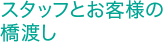 スタッフとお客様の橋渡し