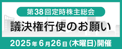 第38回定時株主総会 議決権行使のお願い 2024年6月26日（木曜日）開催