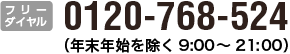 フリーダイヤル　0120-768-524（平日 9 : 00〜21 : 00）